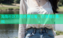 海角社区在线免费观看，尽享精彩影视