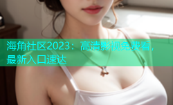 海角社区2023：高清影视免费看，最新入口速达