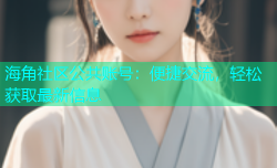 海角社区公共账号：便捷交流，轻松获取最新信息