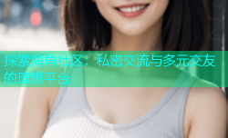 探索海角社区：私密交流与多元交友的理想平台