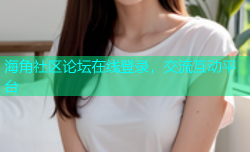 海角社区论坛在线登录，交流互动平台