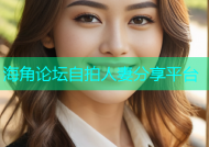 海角论坛自拍人妻分享平台