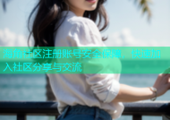 海角社区注册账号安全保障，快速加入社区分享与交流