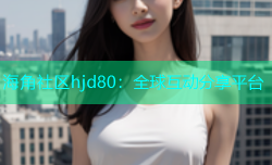 海角社区hjd80：全球互动分享平台