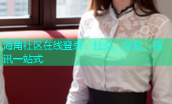 海角社区在线登录：社交、交友、资讯一站式