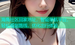 海角社区回家地址，智能导航平台，轻松规划路线，优化出行体验