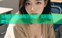 海角社区资源每日更新，实时资讯汇聚平台