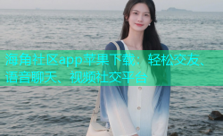 海角社区app苹果下载：轻松交友、语音聊天、视频社交平台