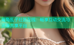 海角乱子社区在线：畅享互动交流与资源共享平台