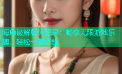 海角破解版免登录：畅享无限游戏乐趣，轻松一键体验