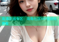 高清在线专区：海角社区VIP视频免费看