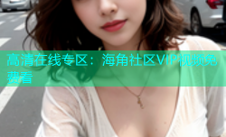 高清在线专区：海角社区VIP视频免费看