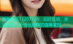 海角社区11207126：实时互动、多元社交、个性化推荐的温馨家园
