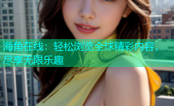 海角在线：轻松浏览全球精彩内容，尽享无限乐趣