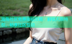 海角社区免费刷钻攻略：解锁无限特权，畅享社区互动