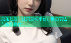 海角社区：社交互动平台，自由表达与智能推荐