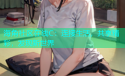 海角社区在线C：连接生活，共享精彩，发现新世界