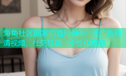 海角社区回家的路hj4bb：无广告高清视频、社交互动、个性化推荐