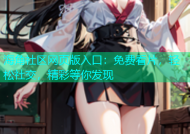 海角社区网页版入口：免费看片，轻松社交，精彩等你发现