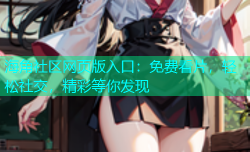 海角社区网页版入口：免费看片，轻松社交，精彩等你发现