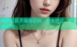 海角社区天涯验证码：安全验证，畅通互动