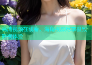 高清视频在线看，海角视频尽享极致影视体验