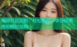 海角社区团购：轻松购物，享受优惠券和限时抢购
