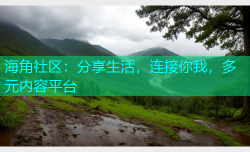 海角社区：分享生活，连接你我，多元内容平台
