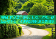 海角社区论坛：交友、社交、游戏、视频分享平台，快速找到志同道合的朋友
