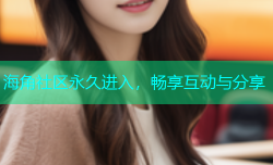 海角社区永久进入，畅享互动与分享