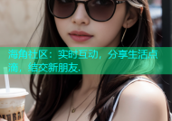 海角社区：实时互动，分享生活点滴，结交新朋友.