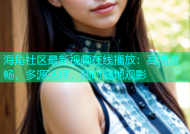海角社区最新视频在线播放：高清流畅，多源选择，随时随地观影