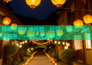 海角社区大神视频：社交、互动、生活服务，一站式社区平台