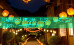 海角社区大神视频：社交、互动、生活服务，一站式社区平台