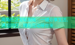 海角社区发帖指南：一键分享生活，遇见同好，精彩互动等你来