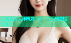 海角社区大神康复中心：专业康复服务平台