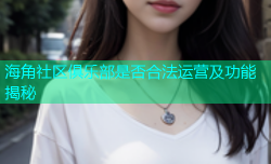 海角社区俱乐部是否合法运营及功能揭秘