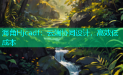 海角Hjcadf：云端协同设计，高效低成本