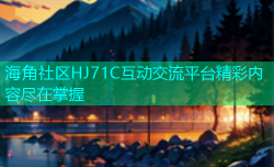 海角社区HJ71C互动交流平台精彩内容尽在掌握