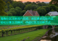 海角社区注册用户视频：发现更多精彩内容，轻松分享生活瞬间，体验社区互动新方式