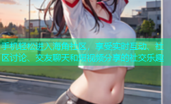 手机轻松进入海角社区，享受实时互动、社区讨论、交友聊天和短视频分享的社交乐趣