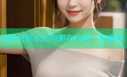 海角社区论坛电影在线网：聚集地