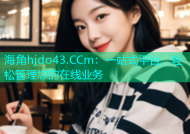 海角hjdo43.CCm：一站式平台，轻松管理您的在线业务