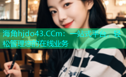 海角hjdo43.CCm：一站式平台，轻松管理您的在线业务