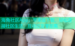 海角社区App：苹果版下载，轻松连接社区生活，互动交友零距离