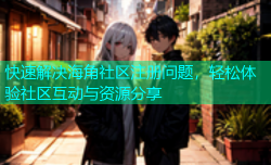 快速解决海角社区注册问题，轻松体验社区互动与资源分享