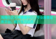 海角社区大神康复中心：专业康复服务平台，提升生活品质