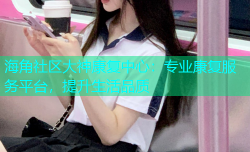 海角社区大神康复中心：专业康复服务平台，提升生活品质