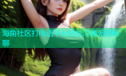 海角社区打电话平台轻松沟通无限畅聊