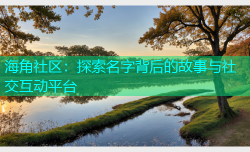 海角社区：探索名字背后的故事与社交互动平台